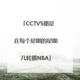 CCTV5都是在每个星期的星期几转播NBA