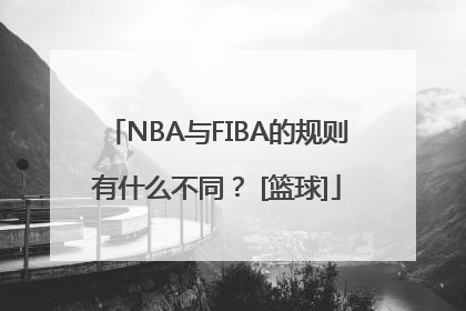 NBA与FIBA的规则有什么不同？ [篮球]