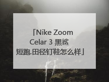 Nike Zoom Celar 3 黑鲨 短跑.田径钉鞋怎么样