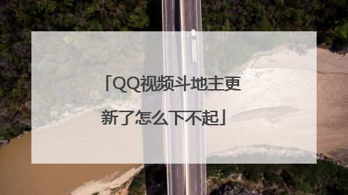 QQ视频斗地主更新了怎么下不起