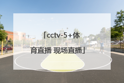 「cctv-5+体育直播 现场直播」cctv5体育直播现场直播粤运排位赛