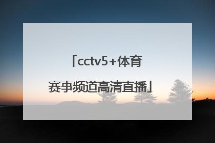 「cctv5+体育赛事频道高清直播」cctv5+体育赛事频道直播节目表