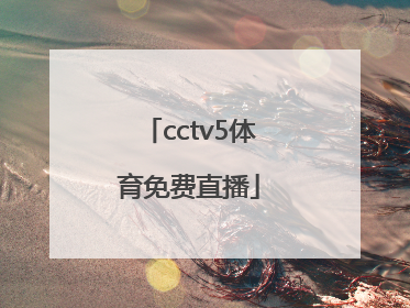 「cctv5体育免费直播」CCTv5直播高清