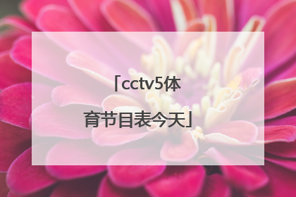 「cctv5体育节目表今天」直播cctv5体育频道