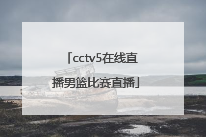 「cctv5在线直播男篮比赛直播」cctv5在线直播男篮比赛直播不播了