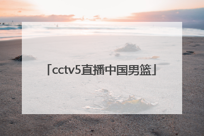 「cctv5直播中国男篮」中国男篮直播在线观看