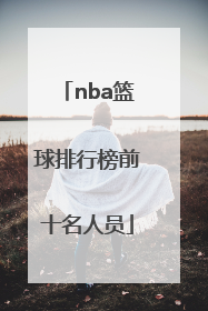 「nba篮球排行榜前十名人员」中国篮球排行榜前十名人员