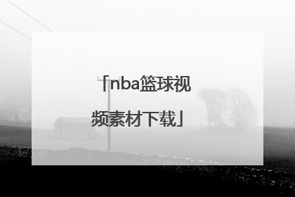 「nba篮球视频素材下载」nba篮球视频素材下载无水印