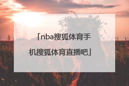 「nba搜狐体育手机搜狐体育直播吧」cba搜狐体育手机搜狐体育