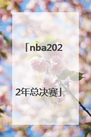 「nba2022年总决赛」nba2022年总决赛阵容