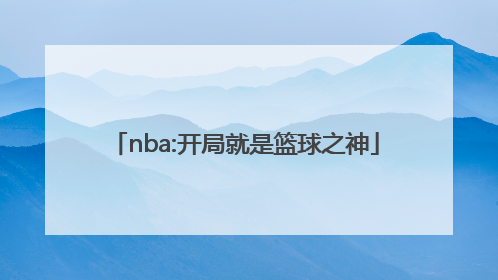 「nba:开局就是篮球之神」nba篮球之神系统