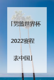 「男篮世界杯2022赛程表中国」男篮世界杯美国2022赛程表