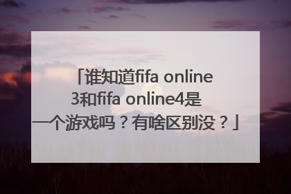 谁知道fifa online3和fifa online4是一个游戏吗？有啥区别没？