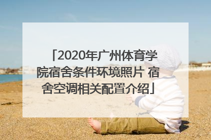 2020年广州体育学院宿舍条件环境照片 宿舍空调相关配置介绍